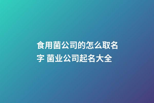 食用菌公司的怎么取名字 菌业公司起名大全-第1张-公司起名-玄机派